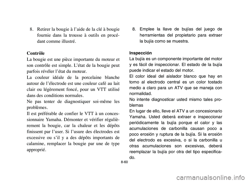 YAMAHA YFZ450 2006 Manuale de Empleo (in Spanish) 8-60
8. Retirer la bougie à l’aide de la clé à bougie
fournie dans la trousse à outils en procé-
dant comme illustré.
Contrôle
La bougie est une pièce importante du moteur et
son con YAMAHA YFZ450 2006 Manuale de Empleo (in Spanish) 8-60
8. Retirer la bougie à l’aide de la clé à bougie
fournie dans la trousse à outils en procé-
dant comme illustré.
Contrôle
La bougie est une pièce importante du moteur et
son con