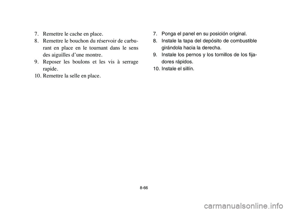 YAMAHA YFZ450 2006 Manuale de Empleo (in Spanish) 8-66
7. Remettre le cache en place.
8. Remettre le bouchon du réservoir de carbu-
rant en place en le tournant dans le sens
des aiguilles d’une montre.
9. Reposer les boulons et les vi YAMAHA YFZ450 2006 Manuale de Empleo (in Spanish) 8-66
7. Remettre le cache en place.
8. Remettre le bouchon du réservoir de carbu-
rant en place en le tournant dans le sens
des aiguilles d’une montre.
9. Reposer les boulons et les vi