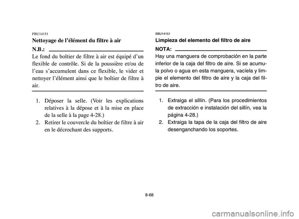 YAMAHA YFZ450 2006 Manuale de Empleo (in Spanish) 8-68
FBU14151
Nettoyage de l’élément du filtre à air
N.B.:
Le fond du boîtier de filtre à air est équipé d’un
flexible de contrôle. Si de la poussière et/ou de
l’eau YAMAHA YFZ450 2006 Manuale de Empleo (in Spanish) 8-68
FBU14151
Nettoyage de l’élément du filtre à air
N.B.:
Le fond du boîtier de filtre à air est équipé d’un
flexible de contrôle. Si de la poussière et/ou de
l’eau