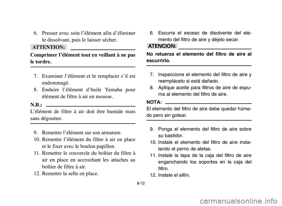YAMAHA YFZ450 2006 Manuale de Empleo (in Spanish) 8-72
6. Presser avec soin l’élément afin d’éliminer
le dissolvant, puis le laisser sécher.
fF
Comprimer l’élément tout en veillant à ne pas
le tordre.
7. Examiner l’élément et YAMAHA YFZ450 2006 Manuale de Empleo (in Spanish) 8-72
6. Presser avec soin l’élément afin d’éliminer
le dissolvant, puis le laisser sécher.
fF
Comprimer l’élément tout en veillant à ne pas
le tordre.
7. Examiner l’élément et