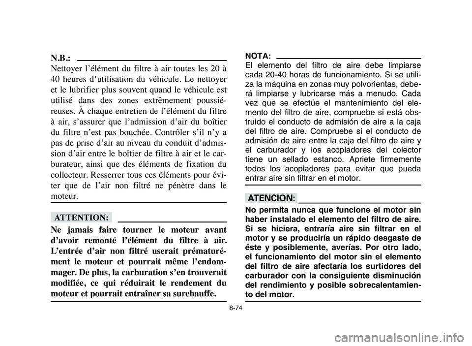 YAMAHA YFZ450 2006 Manuale de Empleo (in Spanish) 8-74
N.B.:
Nettoyer l’élément du filtre à air toutes les 20 à
40 heures d’utilisation du véhicule. Le nettoyer
et le lubrifier plus souvent quand le véhicule est
utili YAMAHA YFZ450 2006 Manuale de Empleo (in Spanish) 8-74
N.B.:
Nettoyer l’élément du filtre à air toutes les 20 à
40 heures d’utilisation du véhicule. Le nettoyer
et le lubrifier plus souvent quand le véhicule est
utili