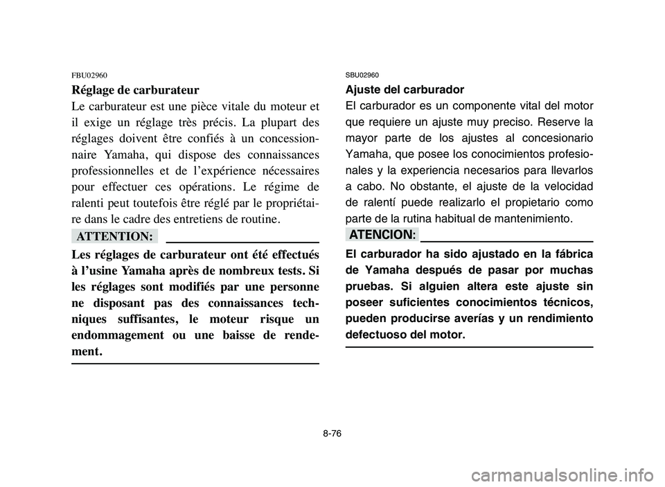 YAMAHA YFZ450 2006 Manuale de Empleo (in Spanish) 8-76
FBU02960
Réglage de carburateur
Le carburateur est une pièce vitale du moteur et
il exige un réglage très précis. La plupart des
réglages doivent être confiés à un YAMAHA YFZ450 2006 Manuale de Empleo (in Spanish) 8-76
FBU02960
Réglage de carburateur
Le carburateur est une pièce vitale du moteur et
il exige un réglage très précis. La plupart des
réglages doivent être confiés à un