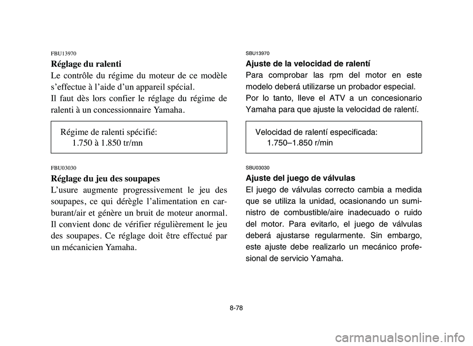 YAMAHA YFZ450 2006 Manuale de Empleo (in Spanish) 8-78
FBU13970
Réglage du ralenti
Le contrôle du régime du moteur de ce modèle
s’effectue à l’aide d’un appareil spécial.
Il faut dès lors confier le réglage du régime d YAMAHA YFZ450 2006 Manuale de Empleo (in Spanish) 8-78
FBU13970
Réglage du ralenti
Le contrôle du régime du moteur de ce modèle
s’effectue à l’aide d’un appareil spécial.
Il faut dès lors confier le réglage du régime d
