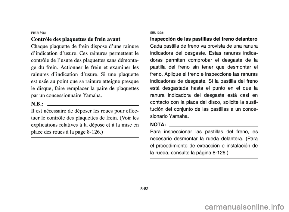 YAMAHA YFZ450 2006 Manuale de Empleo (in Spanish) 8-82
FBU13981
Contrôle des plaquettes de frein avant
Chaque plaquette de frein dispose d’une rainure
d’indication d’usure. Ces rainures permettent le
contrôle de l’usure des plaqu YAMAHA YFZ450 2006 Manuale de Empleo (in Spanish) 8-82
FBU13981
Contrôle des plaquettes de frein avant
Chaque plaquette de frein dispose d’une rainure
d’indication d’usure. Ces rainures permettent le
contrôle de l’usure des plaqu