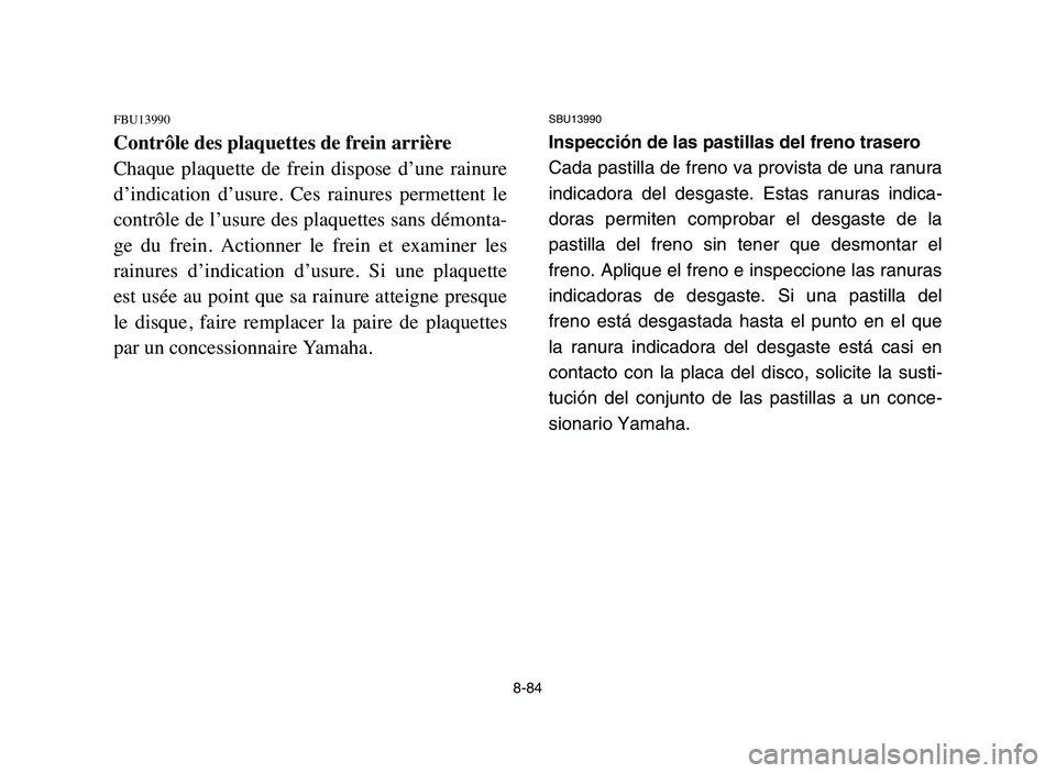 YAMAHA YFZ450 2006  Manuale de Empleo (in Spanish) 8-84
FBU13990
Contrôle des plaquettes de frein arrière
Chaque  plaquette  de  frein  dispose  d’une  rainure
d’indication  d’usure.  Ces  rainures  permettent  le
contrôle de l’usure des pl