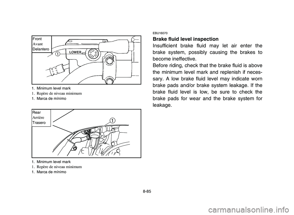 YAMAHA YFZ450 2006  Manuale de Empleo (in Spanish) 8-85
EBU16070
Brake fluid level inspection
Insufficient brake fluid may let air enter the
brake system, possibly causing the brakes to
become ineffective.
Before riding, check that the brake fluid is 