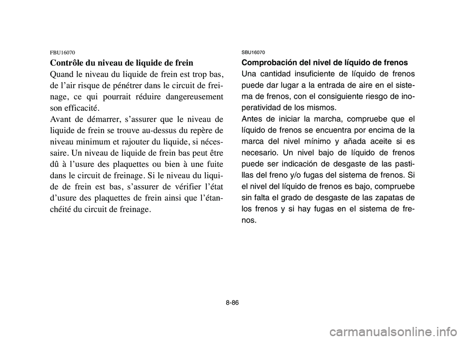 YAMAHA YFZ450 2006  Manuale de Empleo (in Spanish) 8-86
FBU16070
Contrôle du niveau de liquide de frein
Quand le niveau du liquide de frein est trop bas,
de l’air risque de pénétrer dans le circuit de frei-
nage,  ce  qui  pourrait  réduire  dan