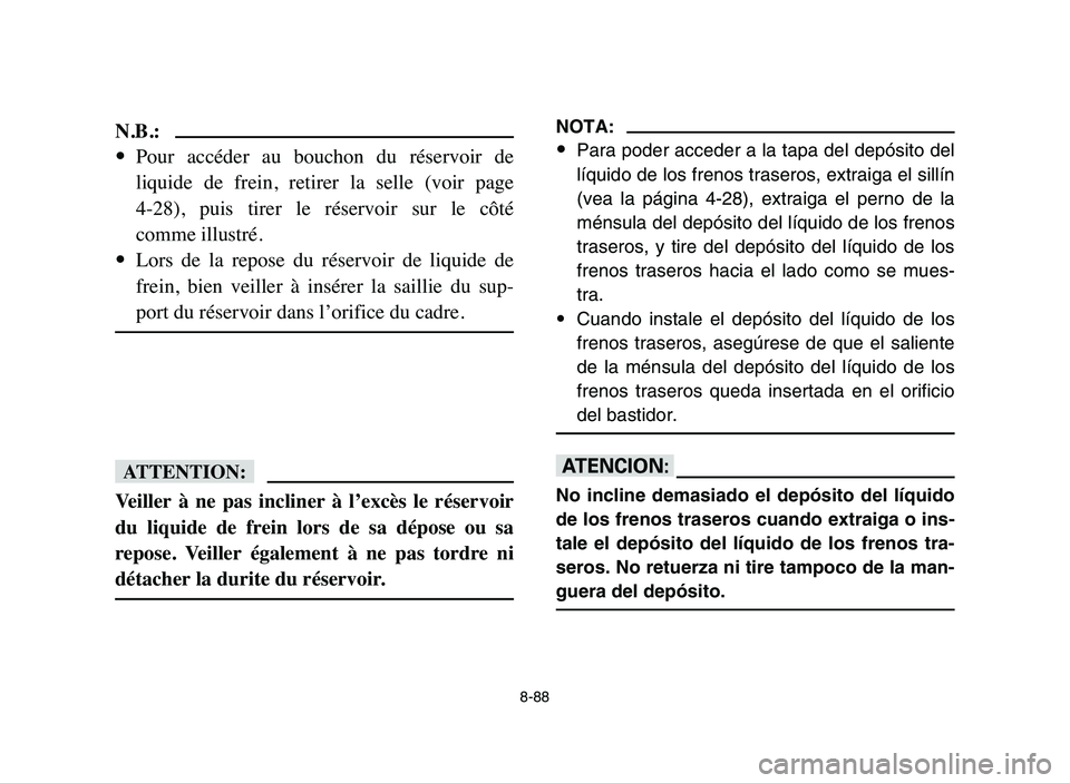 YAMAHA YFZ450 2006  Manuale de Empleo (in Spanish) 8-88
N.B.:
9Pour  accéder  au  bouchon  du  réservoir  de
liquide  de  frein,  retirer  la  selle  (voir  page 
4-28),  puis  tirer  le  réservoir  sur  le  côté
comme illustré.
9Lors  de  la  r