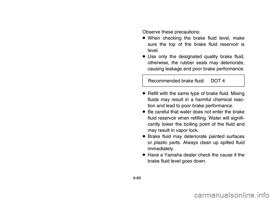 YAMAHA YFZ450 2006  Manuale de Empleo (in Spanish) 8-89
Observe these precautions:
8When checking the brake fluid level, make
sure the top of the brake fluid reservoir is
level.
8Use only the designated quality brake fluid,
otherwise, the rubber seals