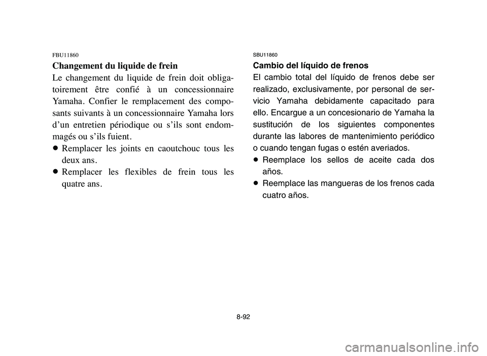 YAMAHA YFZ450 2006  Manuale de Empleo (in Spanish) 8-92
FBU11860
Changement du liquide de frein
Le  changement  du  liquide  de  frein  doit  obliga-
toirement  être  confié  à  un  concessionnaire
Yamaha.  Confier  le  remplacement  des  compo-
sa