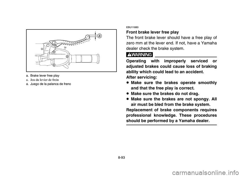 YAMAHA YFZ450 2006  Manuale de Empleo (in Spanish) 8-93
EBU11880
Front brake lever free play
The front brake lever should have a free play of
zero mm at the lever end. If not, have a Yamaha
dealer check the brake system.
w
Operating with improperly se