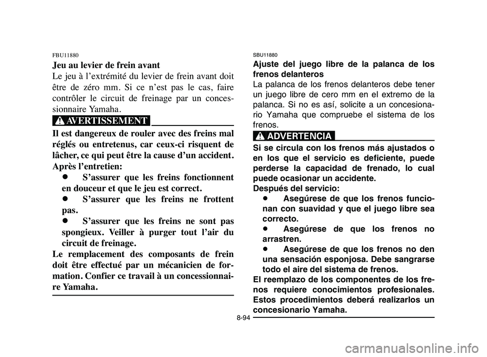 YAMAHA YFZ450 2006 Manuale de Empleo (in Spanish) 8-94
SBU11880
Ajuste del juego libre de la palanca de los
frenos delanteros
La palanca de los frenos delanteros debe tener
un juego libre de cero mm en el extremo de la
palanca. Si no es así, solicit YAMAHA YFZ450 2006 Manuale de Empleo (in Spanish) 8-94
SBU11880
Ajuste del juego libre de la palanca de los
frenos delanteros
La palanca de los frenos delanteros debe tener
un juego libre de cero mm en el extremo de la
palanca. Si no es así, solicit