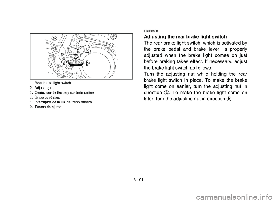 YAMAHA YFZ450 2006 Manuale de Empleo (in Spanish) 8-101
EBU08330
Adjusting the rear brake light switch
The rear brake light switch, which is activated by
the brake pedal and brake lever, is properly
adjusted when the brake light comes on just
before YAMAHA YFZ450 2006 Manuale de Empleo (in Spanish) 8-101
EBU08330
Adjusting the rear brake light switch
The rear brake light switch, which is activated by
the brake pedal and brake lever, is properly
adjusted when the brake light comes on just
before