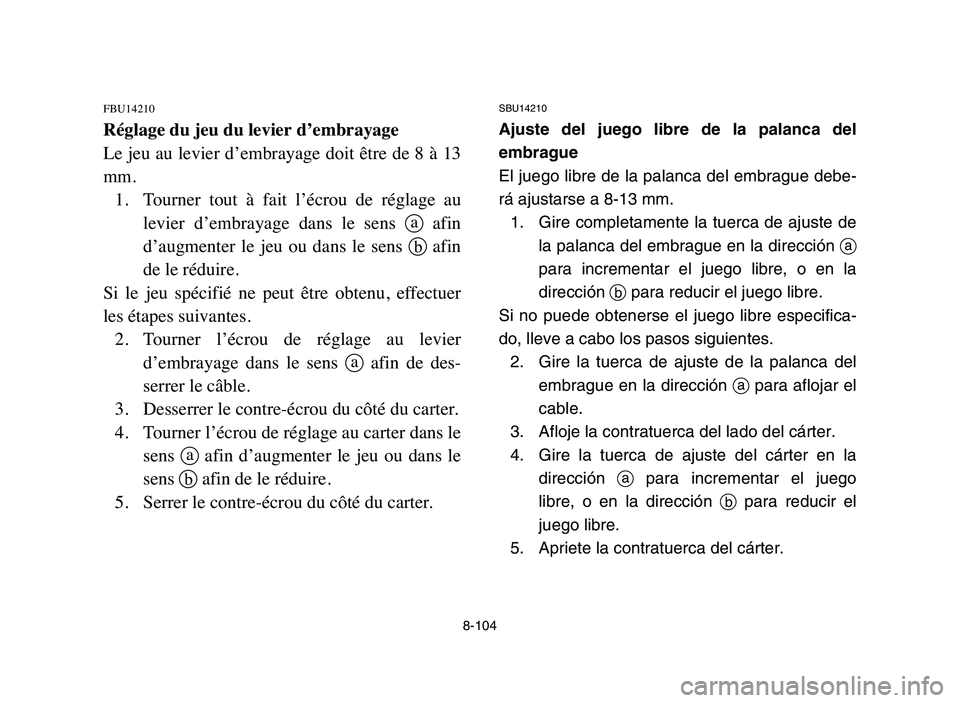 YAMAHA YFZ450 2006 Manuale de Empleo (in Spanish) 8-104
FBU14210
Réglage du jeu du levier d’embrayage
Le jeu au levier d’embrayage doit être de 8 à 13
mm.
1. Tourner tout à fait l’écrou de réglage au
levier d’embrayage dans le YAMAHA YFZ450 2006 Manuale de Empleo (in Spanish) 8-104
FBU14210
Réglage du jeu du levier d’embrayage
Le jeu au levier d’embrayage doit être de 8 à 13
mm.
1. Tourner tout à fait l’écrou de réglage au
levier d’embrayage dans le