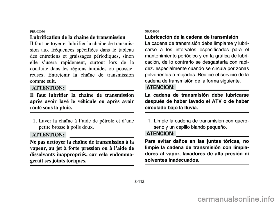 YAMAHA YFZ450 2006 Manuale de Empleo (in Spanish) 8-112
FBU08050
Lubrification de la chaîne de transmission
Il faut nettoyer et lubrifier la chaîne de transmis-
sion aux fréquences spécifiées dans le tableau
des entretiens et graissages YAMAHA YFZ450 2006 Manuale de Empleo (in Spanish) 8-112
FBU08050
Lubrification de la chaîne de transmission
Il faut nettoyer et lubrifier la chaîne de transmis-
sion aux fréquences spécifiées dans le tableau
des entretiens et graissages