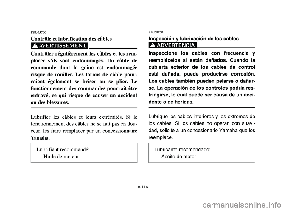 YAMAHA YFZ450 2006 Manuale de Empleo (in Spanish) 8-116
FBU05700
Contrôle et lubrification des câbles
XG
Contrôler régulièrement les câbles et les rem-
placer s’ils sont endommagés. Un câble de
commande dont la gaine est endommag YAMAHA YFZ450 2006 Manuale de Empleo (in Spanish) 8-116
FBU05700
Contrôle et lubrification des câbles
XG
Contrôler régulièrement les câbles et les rem-
placer s’ils sont endommagés. Un câble de
commande dont la gaine est endommag