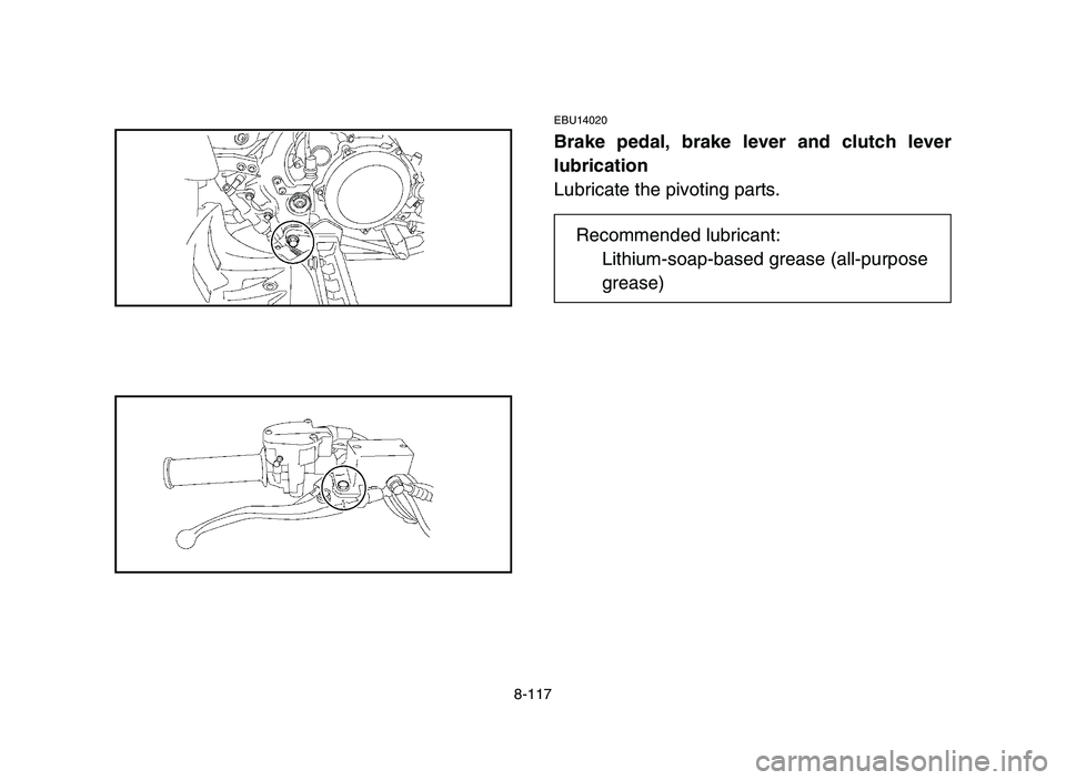 YAMAHA YFZ450 2006  Manuale de Empleo (in Spanish) 8-117
EBU14020
Brake pedal, brake lever and clutch lever
lubrication
Lubricate the pivoting parts.
Recommended lubricant:
Lithium-soap-based grease (all-purpose 
grease)
 5TG-9-63 9-11  10/27/05 9:32 