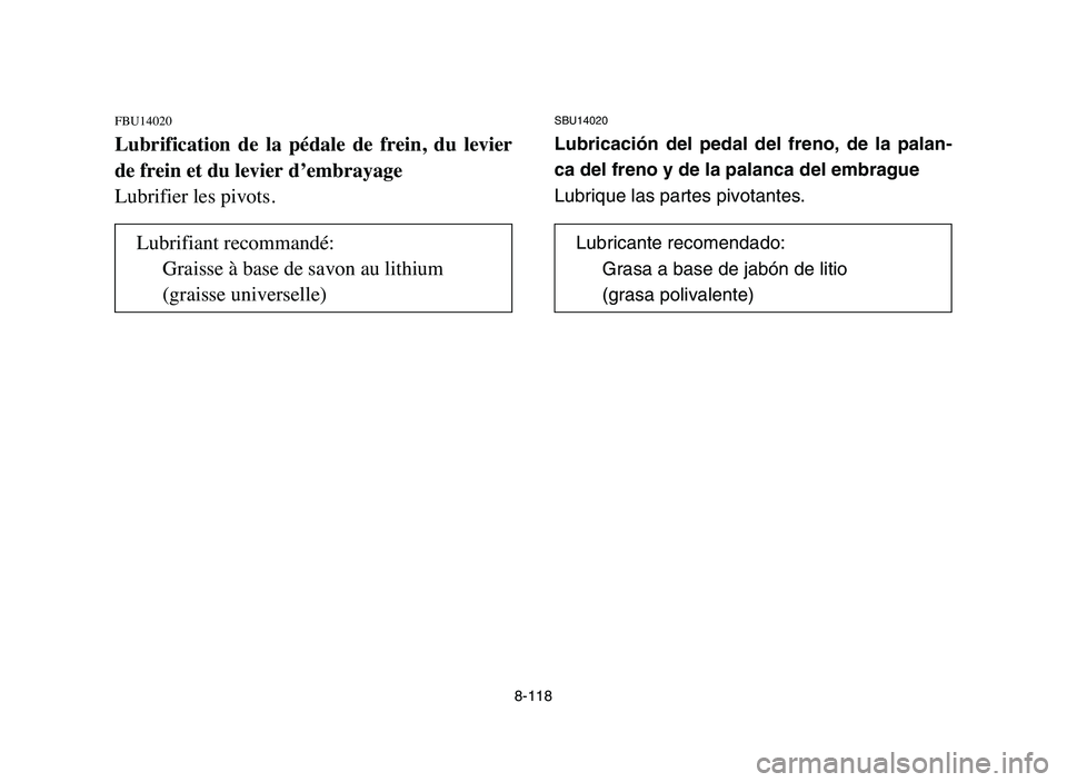 YAMAHA YFZ450 2006  Manuale de Empleo (in Spanish) 8-118
FBU14020
Lubrification  de  la  pédale  de  frein,  du  levier
de frein et du levier d’embrayage
Lubrifier les pivots.
SBU14020
Lubricación del pedal del freno, de la palan-
ca del freno y d