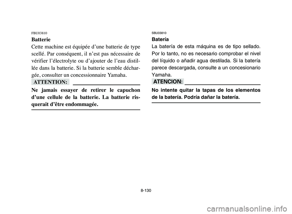 YAMAHA YFZ450 2006  Manuale de Empleo (in Spanish) 8-130
FBU03810
Batterie
Cette machine est équipée d’une batterie de type
scellé. Par conséquent, il n’est pas nécessaire de
vérifier  l’électrolyte  ou  d’ajouter  de  l’eau  distil-
