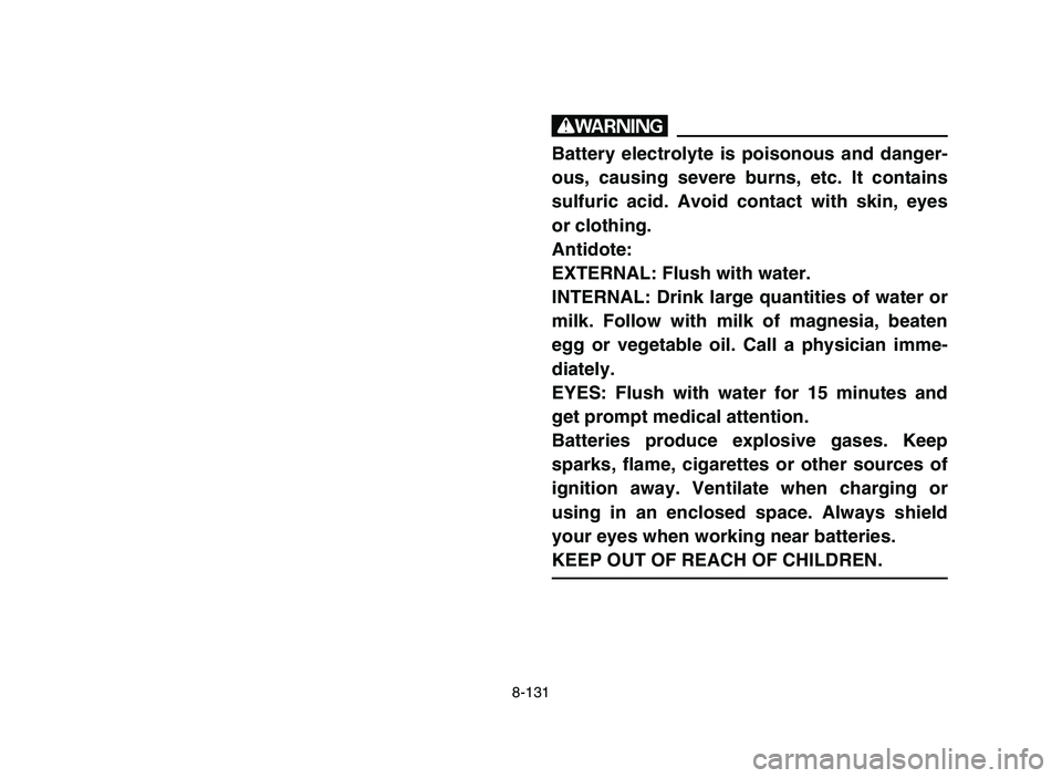 YAMAHA YFZ450 2006  Manuale de Empleo (in Spanish) 8-131
w
Battery electrolyte is poisonous and danger-
ous, causing severe burns, etc. It contains
sulfuric acid. Avoid contact with skin, eyes
or clothing.
Antidote:
EXTERNAL: Flush with water.
INTERNA