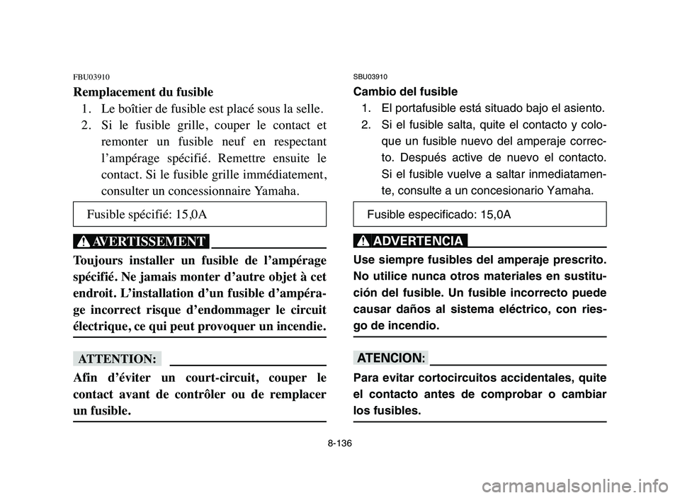 YAMAHA YFZ450 2006 Manuale de Empleo (in Spanish) 8-136
FBU03910
Remplacement du fusible
1. Le boîtier de fusible est placé sous la selle.
2. Si le fusible grille, couper le contact et
remonter un fusible neuf en respectant
l’ampérag YAMAHA YFZ450 2006 Manuale de Empleo (in Spanish) 8-136
FBU03910
Remplacement du fusible
1. Le boîtier de fusible est placé sous la selle.
2. Si le fusible grille, couper le contact et
remonter un fusible neuf en respectant
l’ampérag