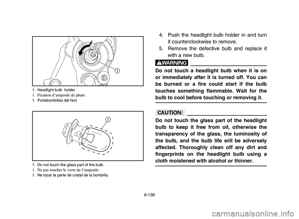 YAMAHA YFZ450 2006 Manuale de Empleo (in Spanish) 8-139
4. Push the headlight bulb holder in and turn
it counterclockwise to remove.
5. Remove the defective bulb and replace it
with a new bulb.
w
Do not touch a headlight bulb when it is on
or immedia YAMAHA YFZ450 2006 Manuale de Empleo (in Spanish) 8-139
4. Push the headlight bulb holder in and turn
it counterclockwise to remove.
5. Remove the defective bulb and replace it
with a new bulb.
w
Do not touch a headlight bulb when it is on
or immedia