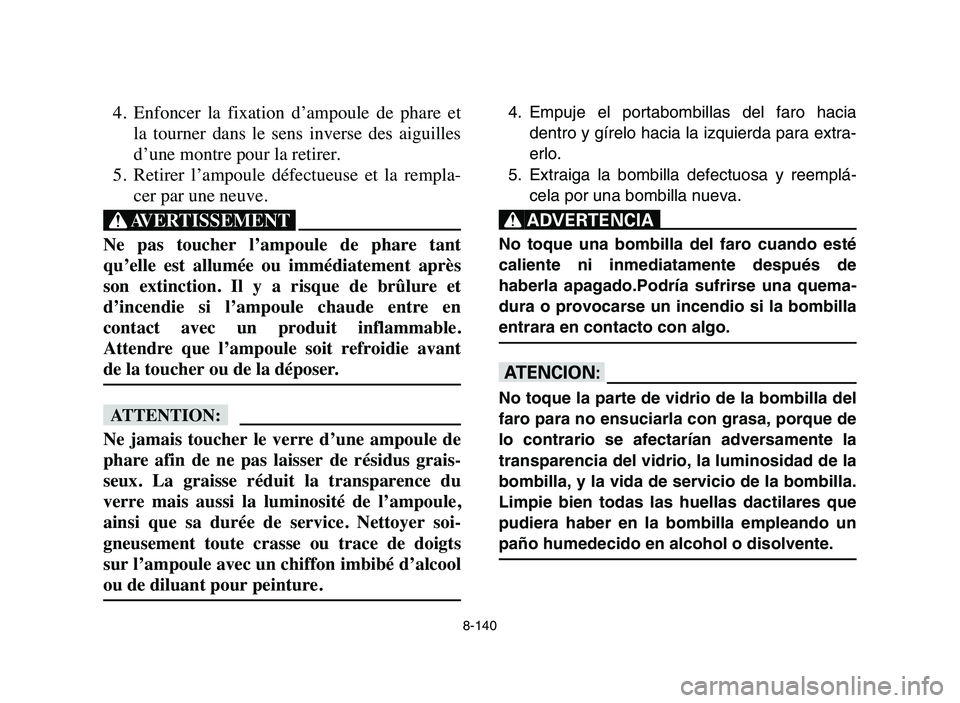 YAMAHA YFZ450 2006 Manuale de Empleo (in Spanish) 8-140
4. Enfoncer la fixation d’ampoule de phare et
la tourner dans le sens inverse des aiguilles
d’une montre pour la retirer.
5. Retirer l’ampoule défectueuse et la rempla-
YAMAHA YFZ450 2006 Manuale de Empleo (in Spanish) 8-140
4. Enfoncer la fixation d’ampoule de phare et
la tourner dans le sens inverse des aiguilles
d’une montre pour la retirer.
5. Retirer l’ampoule défectueuse et la rempla-