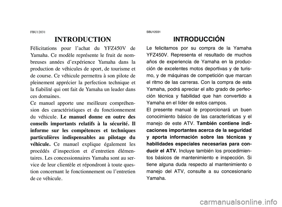 YAMAHA YFZ450 2006 Manuale de Empleo (in Spanish) SBU12031
INTRODUCCIÓN
Le felicitamos por su compra de la Yamaha
YFZ450V. Representa el resultado de muchos
años de experiencia de Yamaha en la produc-
ción de excelentes motos deportivas y de turis YAMAHA YFZ450 2006 Manuale de Empleo (in Spanish) SBU12031
INTRODUCCIÓN
Le felicitamos por su compra de la Yamaha
YFZ450V. Representa el resultado de muchos
años de experiencia de Yamaha en la produc-
ción de excelentes motos deportivas y de turis