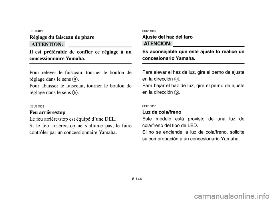 YAMAHA YFZ450 2006 Manuale de Empleo (in Spanish) 8-144
FBU14050
Réglage du faisceau de phare
fF
Il est préférable de confier ce réglage à un
concessionnaire Yamaha.
Pour relever le faisceau, tourner le boulon de
réglage dans le YAMAHA YFZ450 2006 Manuale de Empleo (in Spanish) 8-144
FBU14050
Réglage du faisceau de phare
fF
Il est préférable de confier ce réglage à un
concessionnaire Yamaha.
Pour relever le faisceau, tourner le boulon de
réglage dans le