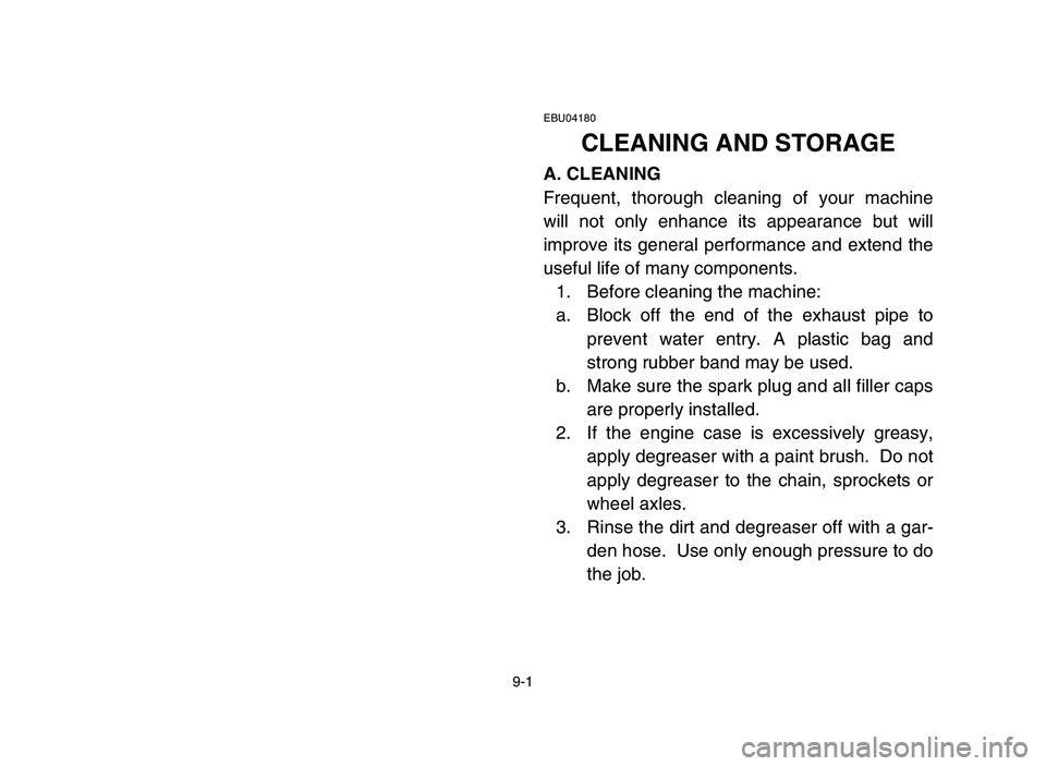 YAMAHA YFZ450 2006 Manuale de Empleo (in Spanish) 9-1
EBU04180
CLEANING AND STORAGE
A. CLEANING
Frequent, thorough cleaning of your machine
will not only enhance its appearance but will
improve its general performance and extend the
useful life of ma YAMAHA YFZ450 2006 Manuale de Empleo (in Spanish) 9-1
EBU04180
CLEANING AND STORAGE
A. CLEANING
Frequent, thorough cleaning of your machine
will not only enhance its appearance but will
improve its general performance and extend the
useful life of ma