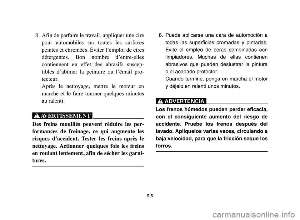 YAMAHA YFZ450 2006 Manuale de Empleo (in Spanish) 9-6
8. Afin de parfaire le travail, appliquer une cire
pour automobiles sur toutes les surfaces
peintes et chromées. Éviter l’emploi de cires
détergentes. Bon nombre d’entre-elles
conti YAMAHA YFZ450 2006 Manuale de Empleo (in Spanish) 9-6
8. Afin de parfaire le travail, appliquer une cire
pour automobiles sur toutes les surfaces
peintes et chromées. Éviter l’emploi de cires
détergentes. Bon nombre d’entre-elles
conti