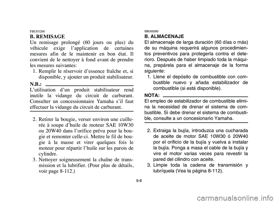 YAMAHA YFZ450 2006 Manuale de Empleo (in Spanish) 9-8
FBU05260
B. REMISAGE
Un remisage prolongé (60 jours ou plus) du
véhicule exige l’application de certaines
mesures afin de le maintenir en bon état. Il
convient de le net YAMAHA YFZ450 2006 Manuale de Empleo (in Spanish) 9-8
FBU05260
B. REMISAGE
Un remisage prolongé (60 jours ou plus) du
véhicule exige l’application de certaines
mesures afin de le maintenir en bon état. Il
convient de le net