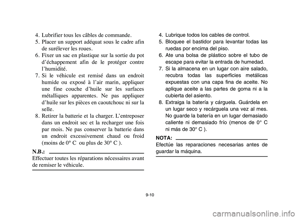 YAMAHA YFZ450 2006 Manuale de Empleo (in Spanish) 9-10
4. Lubrifier tous les câbles de commande.
5. Placer un support adéquat sous le cadre afin
de surélever les roues.
6. Fixer un sac en plastique sur la sortie du pot
d’échappement afin de YAMAHA YFZ450 2006 Manuale de Empleo (in Spanish) 9-10
4. Lubrifier tous les câbles de commande.
5. Placer un support adéquat sous le cadre afin
de surélever les roues.
6. Fixer un sac en plastique sur la sortie du pot
d’échappement afin de