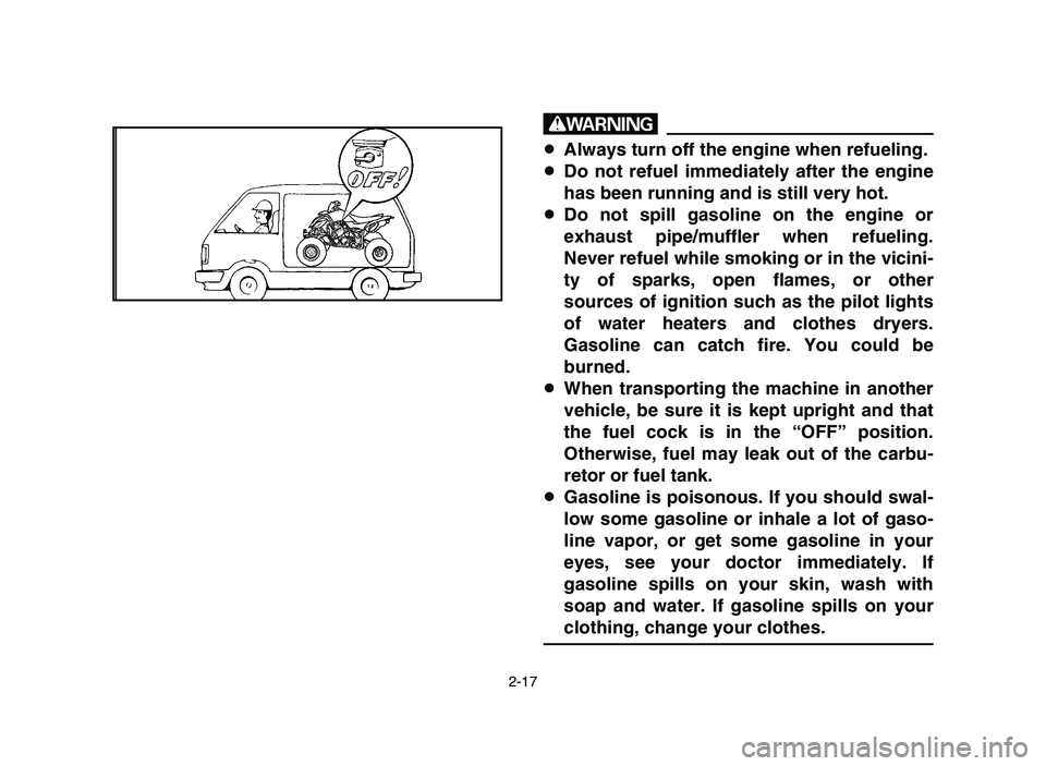 YAMAHA YFZ450 2006  Manuale de Empleo (in Spanish) 2-17
w
8Always turn off the engine when refueling.
8Do not refuel immediately after the engine
has been running and is still very hot.
8Do not spill gasoline on the engine or
exhaust pipe/muffler when