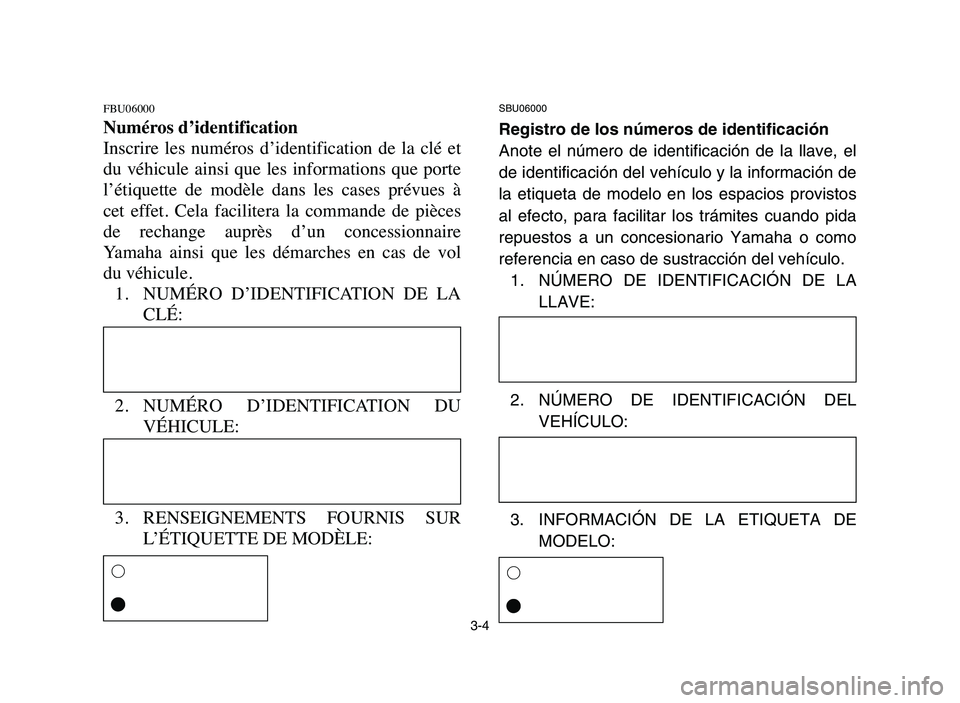 YAMAHA YFZ450 2006  Manuale de Empleo (in Spanish) 3-4
FBU06000
Numéros d’identification
Inscrire  les  numéros  d’identification  de  la  clé  et
du  véhicule  ainsi  que  les  informations  que  porte
l’étiquette  de  modèle  dans  les  