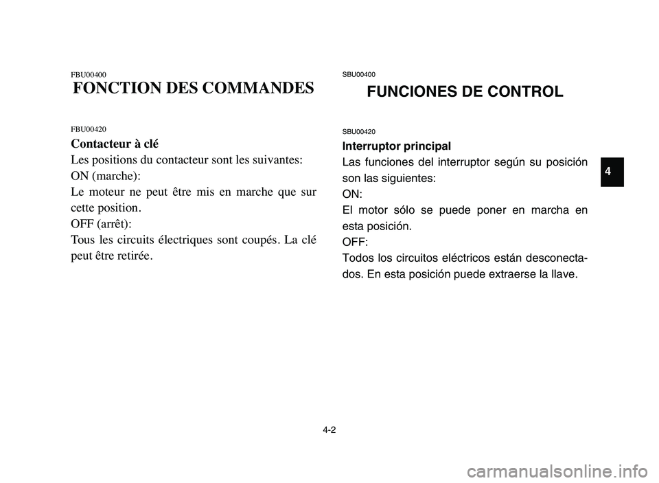 YAMAHA YFZ450 2006 Manuale de Empleo (in Spanish) 4-2
FBU00400
FONCTION DES COMMANDES
FBU00420
Contacteur à clé
Les positions du contacteur sont les suivantes:
ON (marche):
Le moteur ne peut être mis en marche que sur
cette position.
OFF YAMAHA YFZ450 2006 Manuale de Empleo (in Spanish) 4-2
FBU00400
FONCTION DES COMMANDES
FBU00420
Contacteur à clé
Les positions du contacteur sont les suivantes:
ON (marche):
Le moteur ne peut être mis en marche que sur
cette position.
OFF