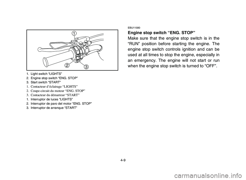 YAMAHA YFZ450 2006 Manuale de Empleo (in Spanish) 4-9
EBU11580
Engine stop switch “ENG. STOP”
Make sure that the engine stop switch is in the
“RUN” position before starting the engine. The
engine stop switch controls ignition and can be
used YAMAHA YFZ450 2006 Manuale de Empleo (in Spanish) 4-9
EBU11580
Engine stop switch “ENG. STOP”
Make sure that the engine stop switch is in the
“RUN” position before starting the engine. The
engine stop switch controls ignition and can be
used