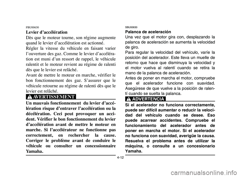 YAMAHA YFZ450 2006  Manuale de Empleo (in Spanish) 4-12
FBU00630
Levier d’accélération
Dès  que  le  moteur  tourne,  son  régime  augmente
quand le levier d’accélération est actionné.
Régler  la  vitesse  du  véhicule  en  faisant  varie