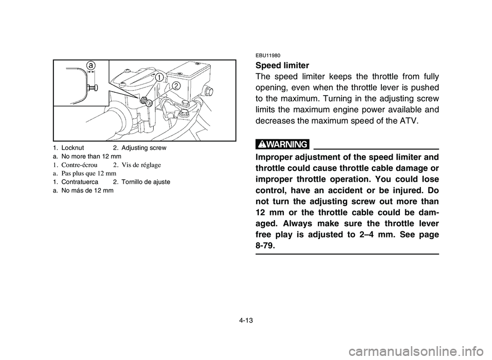 YAMAHA YFZ450 2006  Manuale de Empleo (in Spanish) 4-13
1. Locknut 2. Adjusting screw
a. No more than 12 mm
1.Contre-écrou 2.Vis de réglage
a.Pas plus que 12 mm
1. Contratuerca 2. Tornillo de ajuste
a. No más de 12 mm
EBU11980
Speed limiter
The spe