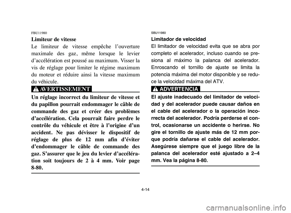 YAMAHA YFZ450 2006  Manuale de Empleo (in Spanish) 4-14
FBU11980
Limiteur de vitesse
Le  limiteur  de  vitesse  empêche  l’ouverture
maximale  des  gaz,  même  lorsque  le  levier
d’accélération est poussé au maximum. Visser la
vis  de  régl