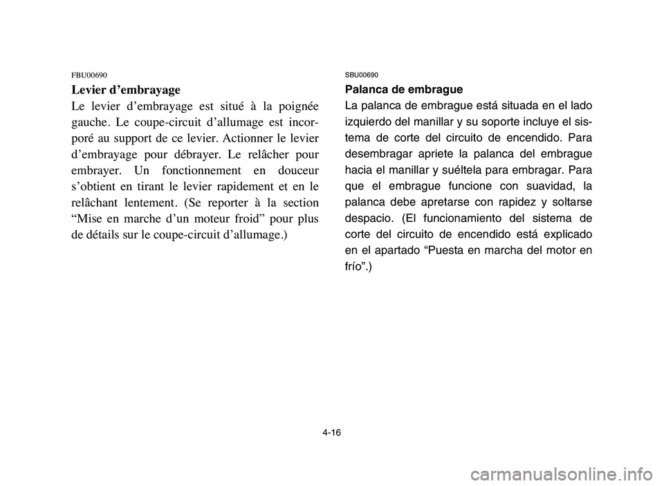 YAMAHA YFZ450 2006  Manuale de Empleo (in Spanish) 4-16
FBU00690
Levier d’embrayage
Le  levier  d’embrayage  est  situé  à  la  poignée
gauche.  Le  coupe-circuit  d’allumage  est  incor-
poré  au  support  de  ce  levier.  Actionner  le  le
