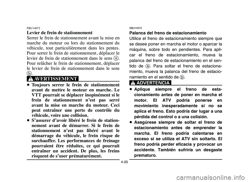 YAMAHA YFZ450 2006  Manuale de Empleo (in Spanish) 4-20
FBU14072
Levier de frein de stationnement
Serrer le frein de stationnement avant la mise en
marche  du  moteur  ou  lors  du  stationnement  du
véhicule,  tout  particulièrement  dans  les  pen