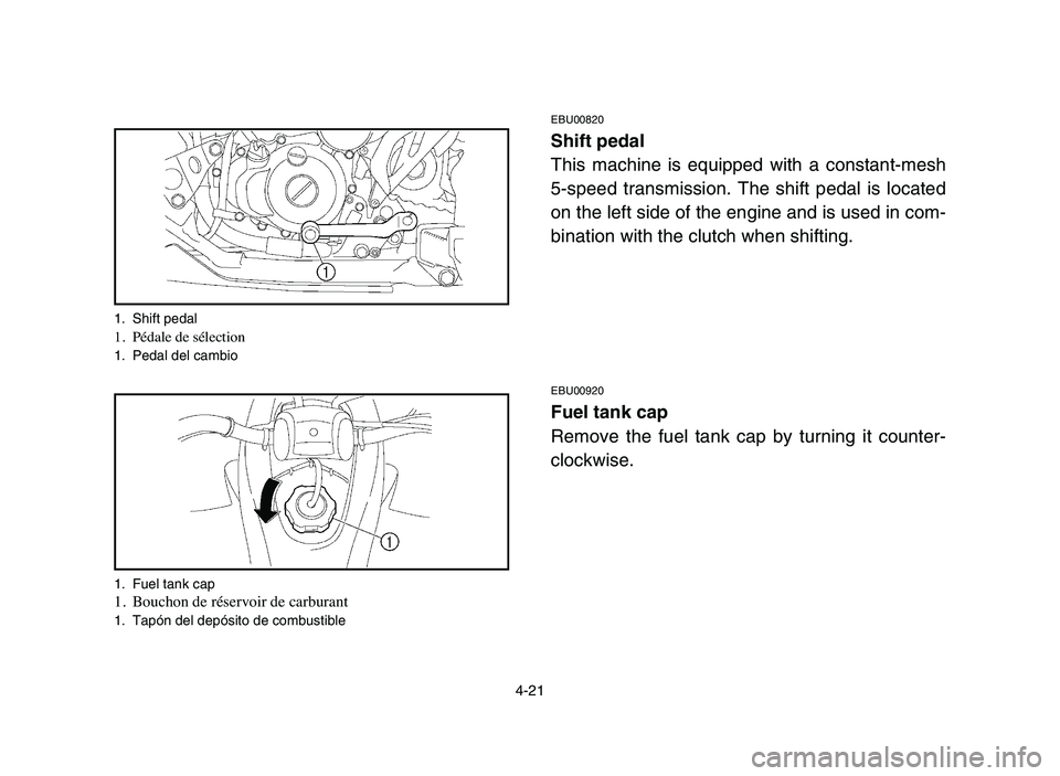 YAMAHA YFZ450 2006  Manuale de Empleo (in Spanish) 4-21
1. Shift pedal1.Pédale de sélection1. Pedal del cambio
1. Fuel tank cap
1.Bouchon de réservoir de carburant1. Tapón del depósito de combustible
EBU00820
Shift pedal
This machine is equipped 