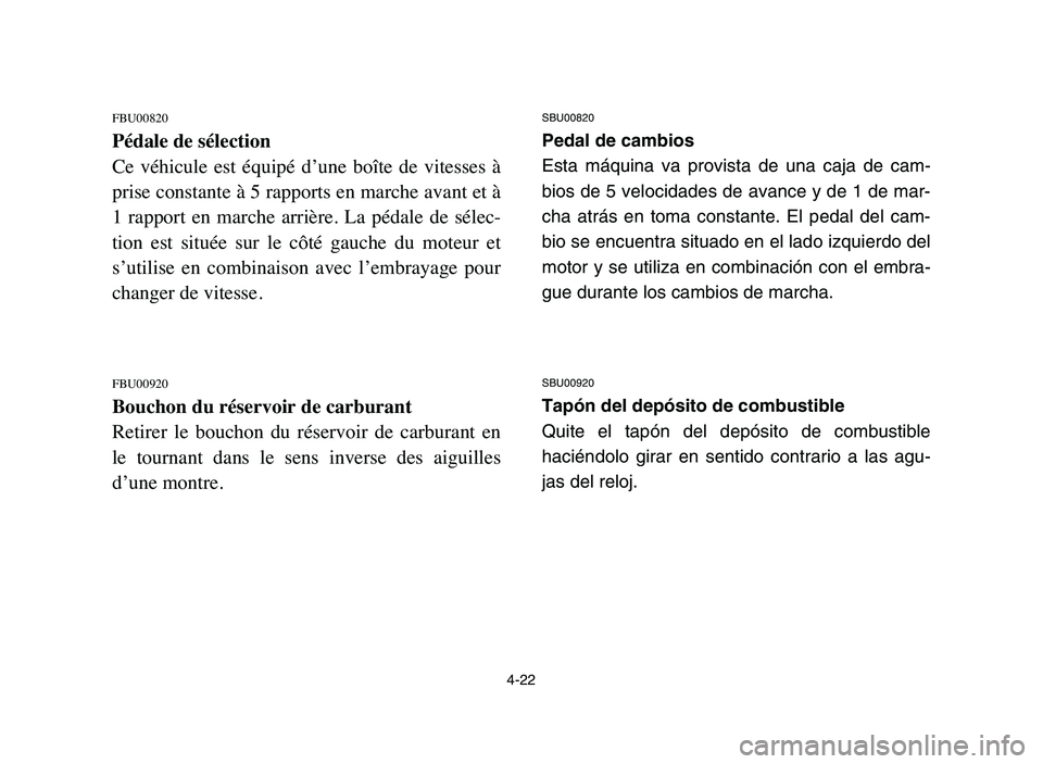 YAMAHA YFZ450 2006 Manuale de Empleo (in Spanish) 4-22
FBU00820
Pédale de sélection
Ce véhicule est équipé d’une boîte de vitesses à
prise constante à 5 rapports en marche avant et à
1 rapport en marche arrière. La pédale YAMAHA YFZ450 2006 Manuale de Empleo (in Spanish) 4-22
FBU00820
Pédale de sélection
Ce véhicule est équipé d’une boîte de vitesses à
prise constante à 5 rapports en marche avant et à
1 rapport en marche arrière. La pédale
