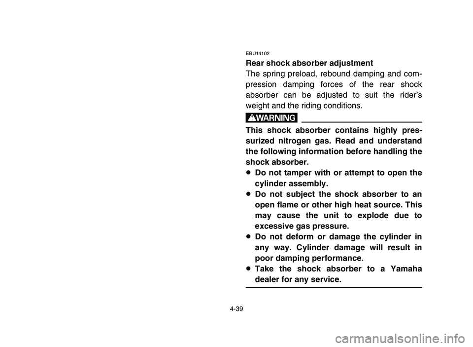 YAMAHA YFZ450 2006 Manuale de Empleo (in Spanish) 4-39
EBU14102
Rear shock absorber adjustment
The spring preload, rebound damping and com-
pression damping forces of the rear shock
absorber can be adjusted to suit the rider’s
weight and the riding YAMAHA YFZ450 2006 Manuale de Empleo (in Spanish) 4-39
EBU14102
Rear shock absorber adjustment
The spring preload, rebound damping and com-
pression damping forces of the rear shock
absorber can be adjusted to suit the rider’s
weight and the riding