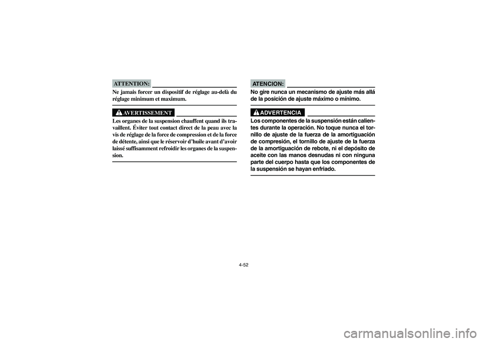 YAMAHA YFZ450 2005  Owners Manual 4-52
ATTENTION:_ Ne jamais forcer un dispositif de réglage au-delà du
réglage minimum et maximum. _
AVERTISSEMENT
_ Les organes de la suspension chauffent quand ils tra-
vaillent. Éviter tout cont