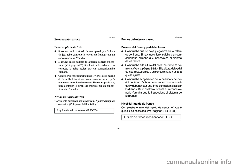 YAMAHA YFZ450 2005  Owners Manual 5-6
FBU11670
Freins avant et arrière
Levier et pédale de frein 
S’assurer que le levier de frein n’a pas de jeu. S’il y a
du jeu, faire contrôler le circuit de freinage par un
concessionnair
