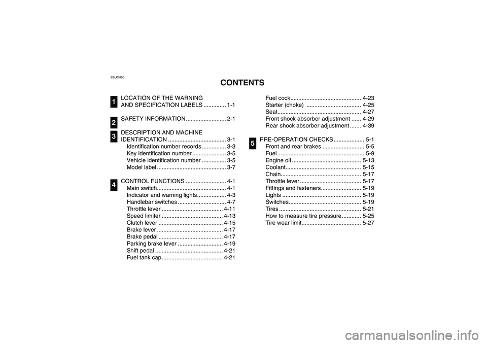 YAMAHA YFZ450 2005 Manuale de Empleo (in Spanish) EBU00150
1-CONTENTS
LOCATION OF THE WARNING
AND SPECIFICATION LABELS .............. 1-1
SAFETY INFORMATION ......................... 2-1
DESCRIPTION AND MACHINE
IDENTIFICATION ..................... YAMAHA YFZ450 2005 Manuale de Empleo (in Spanish) EBU00150
1-CONTENTS
LOCATION OF THE WARNING
AND SPECIFICATION LABELS .............. 1-1
SAFETY INFORMATION ......................... 2-1
DESCRIPTION AND MACHINE
IDENTIFICATION .....................