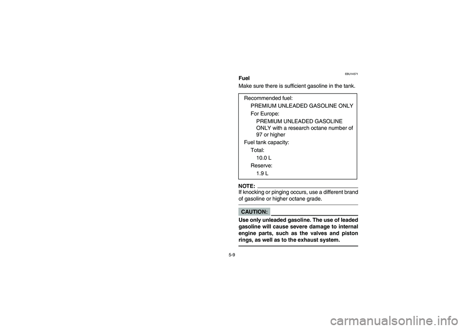 YAMAHA YFZ450 2005  Owners Manual 5-9
EBU14571
Fuel
Make sure there is sufficient gasoline in the tank.NOTE:_ If knocking or pinging occurs, use a different brand
of gasoline or higher octane grade. _CAUTION:_ Use only unleaded gasoli
