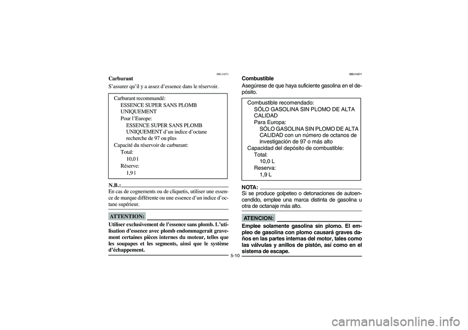 YAMAHA YFZ450 2005  Owners Manual 5-10
FBU14571
Carburant
S’assurer qu’il y a assez d’essence dans le réservoir.N.B.:_ En cas de cognements ou de cliquetis, utiliser une essen-
ce de marque différente ou une essence d’un ind